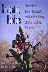 Navigating Borders: Critical Race Theory Research and Counter History of Undocumented Americans (Paperback)