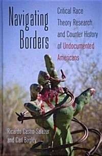 Navigating Borders: Critical Race Theory Research and Counter History of Undocumented Americans (Hardcover, 2)
