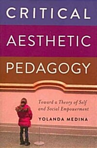 Critical Aesthetic Pedagogy: Toward a Theory of Self and Social Empowerment (Paperback)