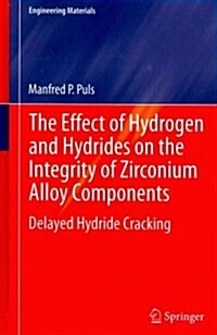 The Effect of Hydrogen and Hydrides on the Integrity of Zirconium Alloy Components : Delayed Hydride Cracking (Hardcover, 2012 ed.)