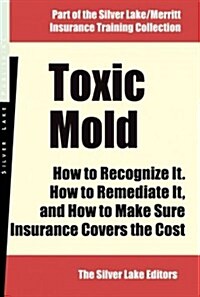 Toxic Mold: How to Recognize It, How to Remediate It...and How to Make Sure Insurance Covers the Cost (Paperback)