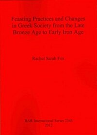 Feasting Practices and Changes in Greek Society from the Late Bronze Age to Early Iron Age (Paperback)
