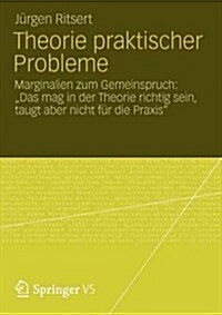 Theorie Praktischer Probleme: Marginalien Zum gemeinspruch: Das Mag in Der Theorie Richtig Sein, Taugt Aber Nicht F? Die Praxis (Paperback, 2012)