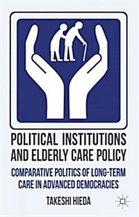 Political Institutions and Elderly Care Policy : Comparative Politics of Long-Term Care in Advanced Democracies (Hardcover)