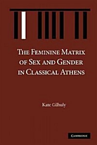 The Feminine Matrix of Sex and Gender in Classical Athens (Paperback)