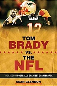 Tom Brady vs. the NFL: The Case for Footballs Greatest Quarterback (Paperback)