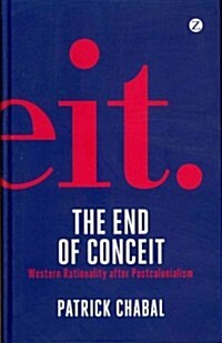 The End of Conceit : Western Rationality After Postcolonialism (Hardcover)