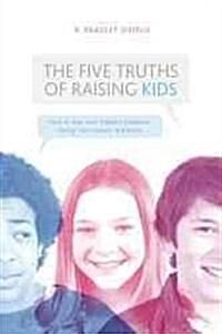 The 5 Simple Truths of Raising Kids: How to Deal with Modern Problems Facing Your Tweens and Teens (Paperback)