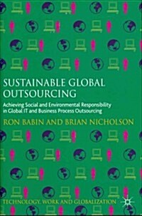 Sustainable Global Outsourcing : Achieving Social and Environmental Responsibility in Global it and Business Process Outsourcing (Hardcover)