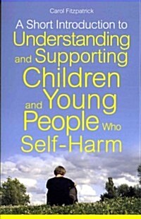 A Short Introduction to Understanding and Supporting Children and Young People Who Self-Harm (Paperback)