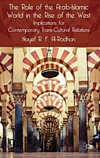 The Role of the Arab-Islamic World in the Rise of the West : Implications for Contemporary Trans-Cultural Relations (Hardcover)