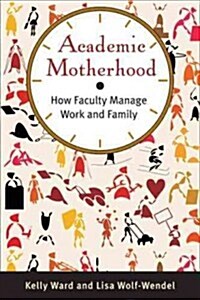 Academic Motherhood: How Faculty Manage Work and Family (Hardcover)