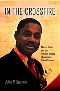 In the Crossfire: Marcus Foster and the Troubled History of American School Reform (Hardcover)