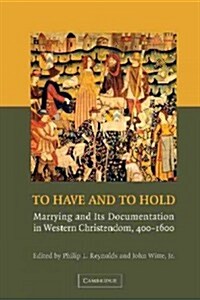 To Have and to Hold : Marrying and its Documentation in Western Christendom, 400–1600 (Paperback)