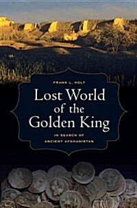 Lost World of the Golden King: In Search of Ancient Afghanistan Volume 53 (Hardcover)