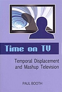 Time on TV: Temporal Displacement and Mashup Television (Paperback)
