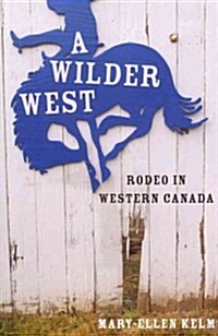 A Wilder West: Rodeo in Western Canada (Paperback)