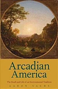 Arcadian America: The Death and Life of an Environmental Tradition (Hardcover)