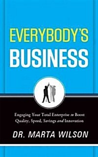 Everybodys Business: Engaging Your Total Enterprise to Boost Quality, Speed, Savings and Innovation (Hardcover)