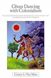 Ghost Dancing with Colonialism: Decolonization and Indigenous Rights at the Supreme Court of Canada (Paperback)