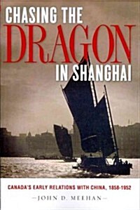 Chasing the Dragon in Shanghai: Canadas Early Relations with China, 1858-1952 (Paperback, New)