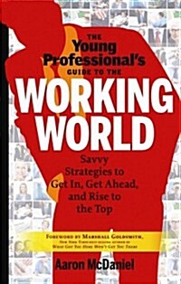 The Young Professionals Guide to the Working World: Savvy Strategies to Get In, Get Ahead, and Rise to the Top (Paperback)