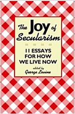 The Joy of Secularism: 11 Essays for How We Live Now (Paperback)
