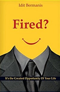 Fired?: Its the Greatest Opportunity of Your Life (Paperback)