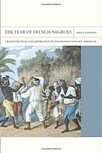 The Fear of French Negroes: Transcolonial Collaboration in the Revolutionary Americas Volume 12 (Paperback)