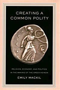 Creating a Common Polity: Religion, Economy, and Politics in the Making of the Greek Koinon Volume 55 (Hardcover)