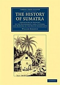 The History of Sumatra : Containing an Account of the Government, Laws, Customs, and Manners of the Native Inhabitants (Paperback)