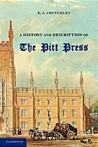 A History and Description of the Pitt Press : Erected to the Memory of Mr Pitt, for the Use of the University Printing Press (Paperback)