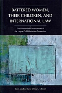 Battered Women, Their Children, and International Law: The Unintended Consequences of the Hague Child Abduction Convention (Paperback)