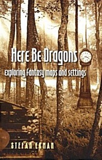 Here Be Dragons: Exploring Fantasy Maps and Settings (Paperback)