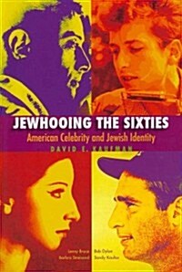 Jewhooing the Sixties: American Celebrity and Jewish Identity: Sandy Koufax, Lenny Bruce, Bob Dylan, and Barbra Streisand (Paperback)