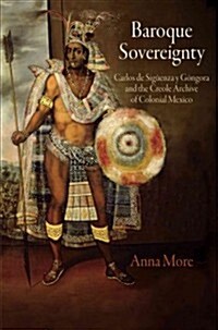 Baroque Sovereignty: Carlos de Sig?nza Y G?gora and the Creole Archive of Colonial Mexico (Hardcover)