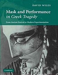 Mask and Performance in Greek Tragedy : From Ancient Festival to Modern Experimentation (Paperback)