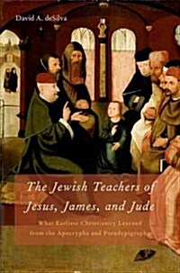 Jewish Teachers of Jesus, James, and Jude: What Earliest Christianity Learned from the Apocrypha and Pseudepigrapha (Hardcover)