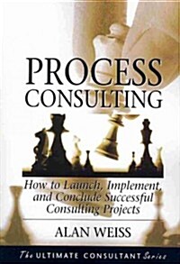Process Consulting: How to Launch, Implement, and Conclude Successful Consulting Projects (Paperback)