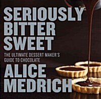 Seriously Bitter Sweet: The Ultimate Dessert Makers Guide to Chocolate (Paperback)