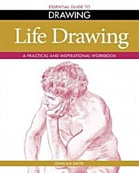 Essential Guide to Drawing: Life Drawing : A Practical and Inspirational Workbook (Paperback)