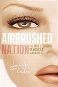 Airbrushed Nation: The Lure and Loathing of Womens Magazines (Paperback)