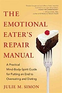 The Emotional Eaters Repair Manual: A Practical Mind-Body-Spirit Guide for Putting an End to Overeating and Dieting (Paperback, New)