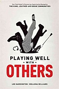 Playing Well with Others: Your Field Guide to Discovering, Exploring and Navigating the Kink, Leather and Bdsm Communities (Paperback)
