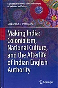 Making India: Colonialism, National Culture, and the Afterlife of Indian English Authority (Hardcover, 2012)