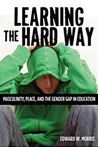 Learning the Hard Way: Masculinity, Place, and the Gender Gap in Education (Hardcover)