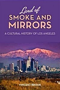 Land of Smoke and Mirrors: A Cultural History of Los Angeles (Hardcover)