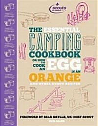 The Essential Camping Cookbook : Or How to Cook an Egg in An Orange and Other Scout Recipes (Hardcover)