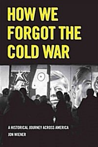 How We Forgot the Cold War: A Historical Journey Across America (Hardcover)