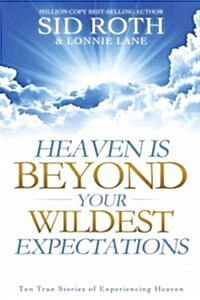 Heaven Is Beyond Your Wildest Expectations: Ten True Stories of Experiencing Heaven (Paperback)